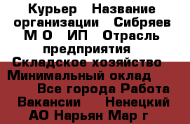 Курьер › Название организации ­ Сибряев М.О., ИП › Отрасль предприятия ­ Складское хозяйство › Минимальный оклад ­ 30 000 - Все города Работа » Вакансии   . Ненецкий АО,Нарьян-Мар г.